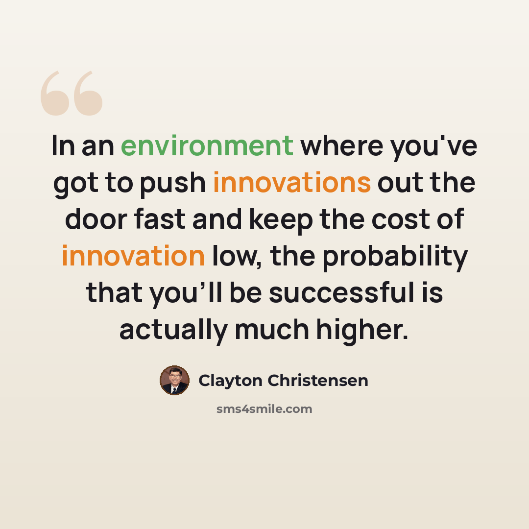 “In an environment where you've got to push innovations out the door fast and keep the cost of innovation low, the probability that you'll be successful is actually much higher.” quote by Clayton Christensen