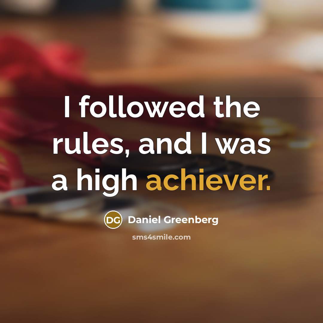 “I followed the rules, and I was a high achiever.” quote by Daniel Greenberg