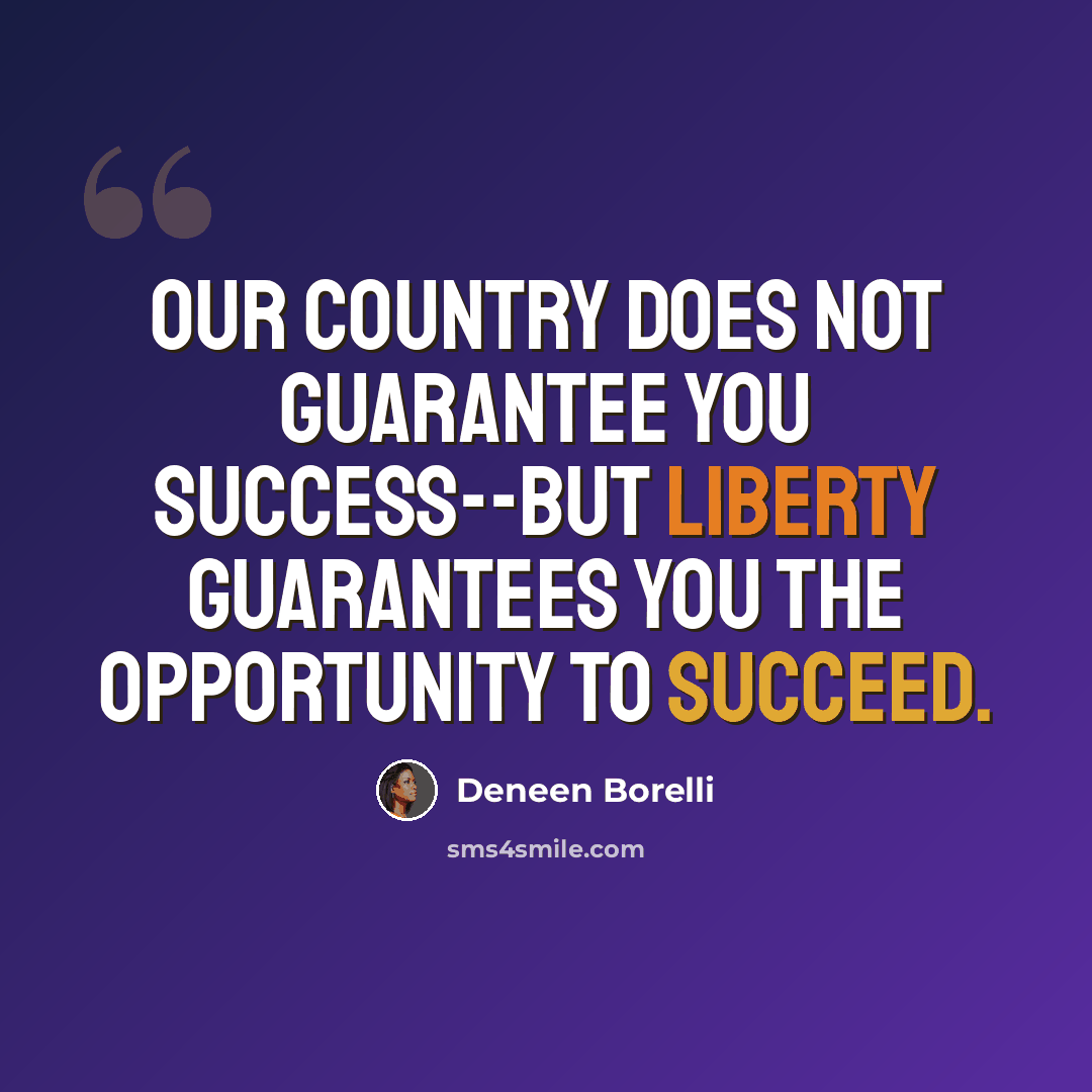 “Our country does not guarantee you success--but liberty guarantees you the opportunity to succeed.” quote by Deneen Borelli