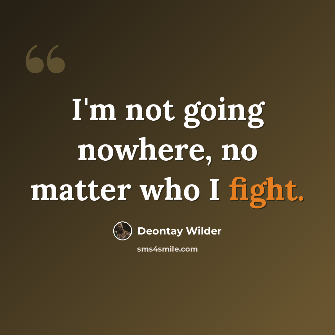 “I'm not going nowhere, no matter who I fight.” quote by Deontay Wilder
