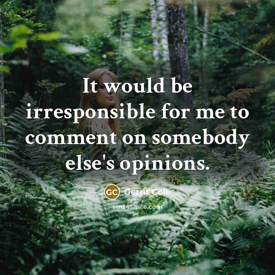 “It would be irresponsible for me to comment on somebody else's opinions.” quote by Gerrit Cole