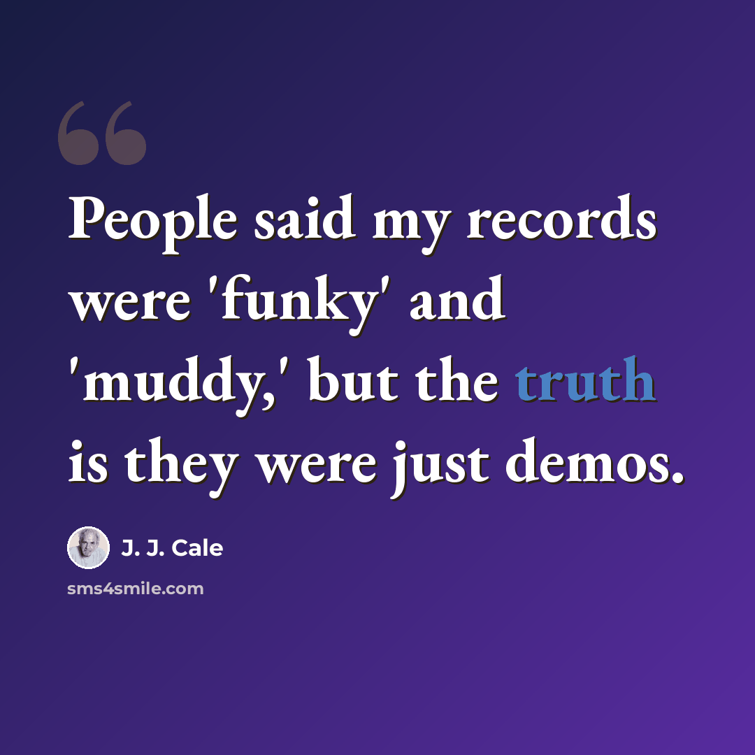 “People said my records were 'funky' and 'muddy,' but the truth is they were just demos.” quote by J. J. Cale