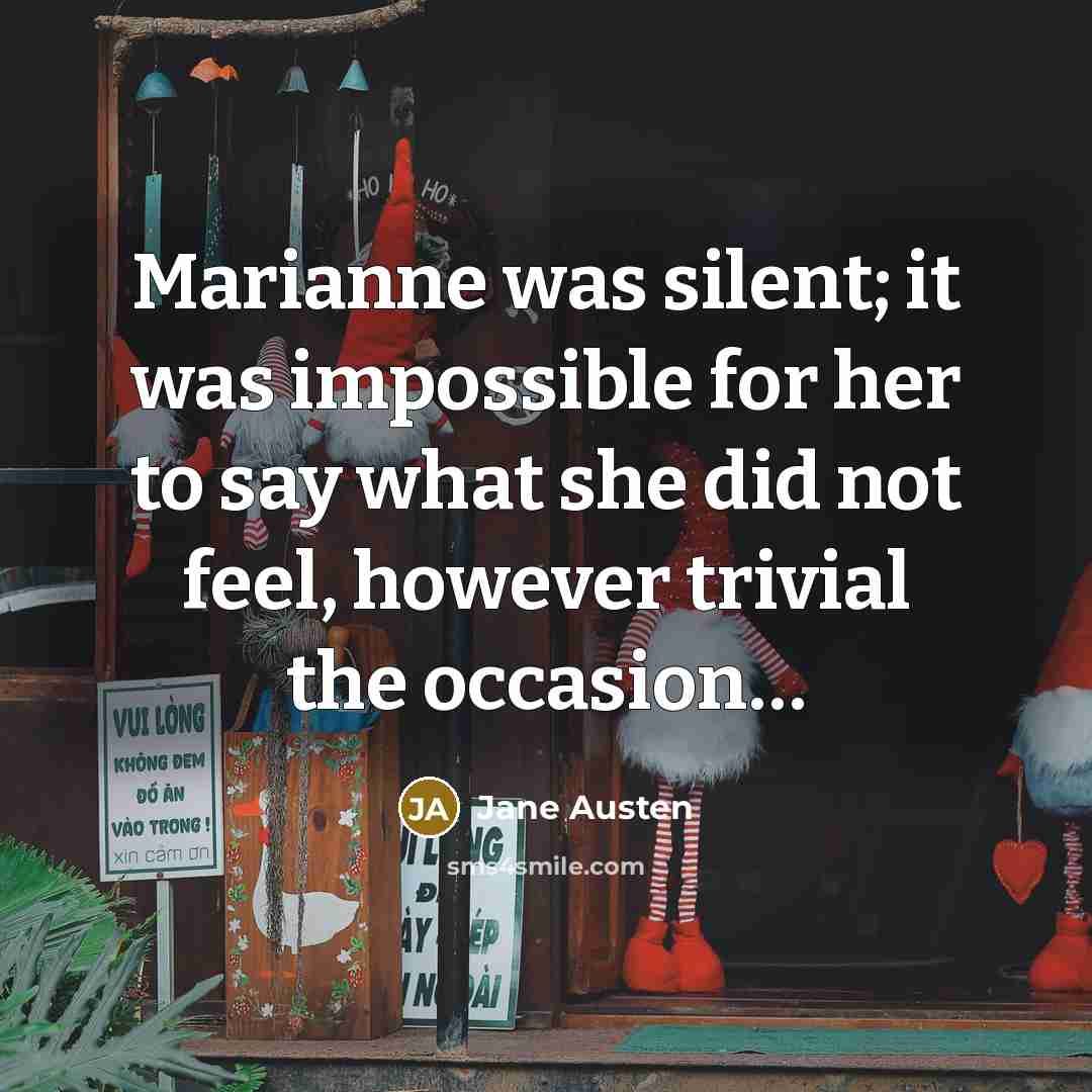 “Marianne was silent; it was impossible for her to say what she did not feel, however trivial the occasion…” quote by Jane Austen