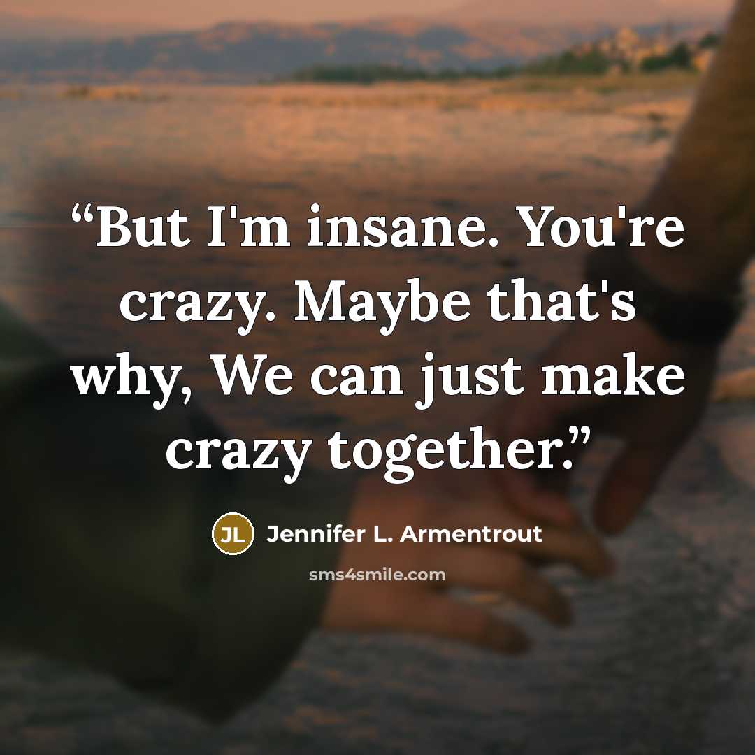 “But I'm insane. You're crazy. Maybe that's why, We can just make crazy together.” quote by Jennifer L. Armentrout