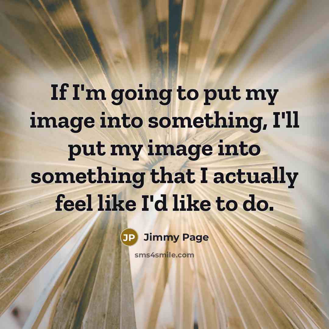 “If I'm going to put my image into something, I'll put my image into something that I actually feel like I'd like to do.” quote by Jimmy Page