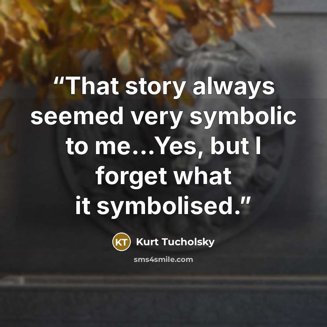 “That story always seemed very symbolic to me...Yes, but I forget what it symbolised.” quote by Kurt Tucholsky