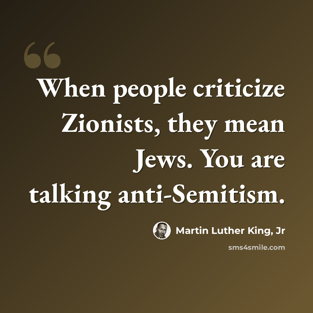 “When people criticize Zionists, they mean Jews. You are talking anti-Semitism.” quote by Martin Luther King, Jr