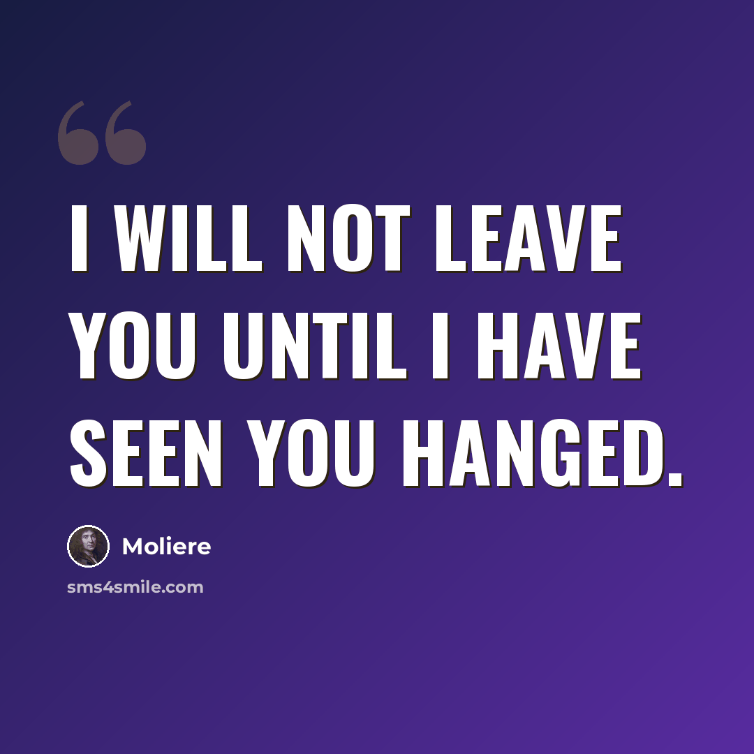 “I will not leave you until I have seen you hanged.” quote by Moliere