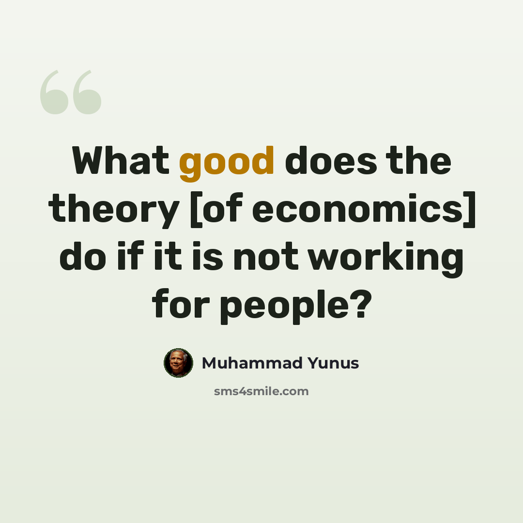 “What good does the theory [of economics] do if it is not working for people?” quote by Muhammad Yunus