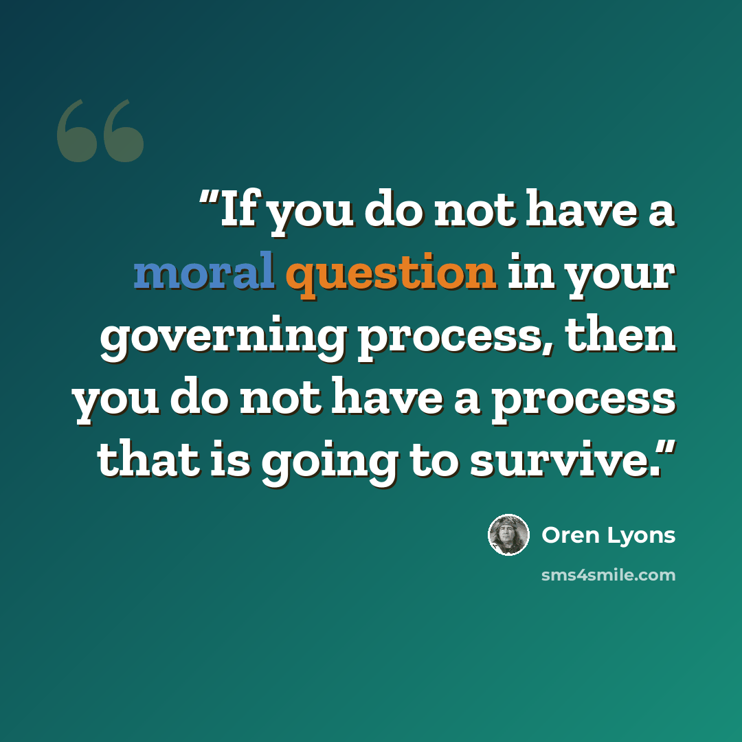 “If you do not have a moral question in your governing process, then you do not have a process that is going to survive.” quote by Oren Lyons