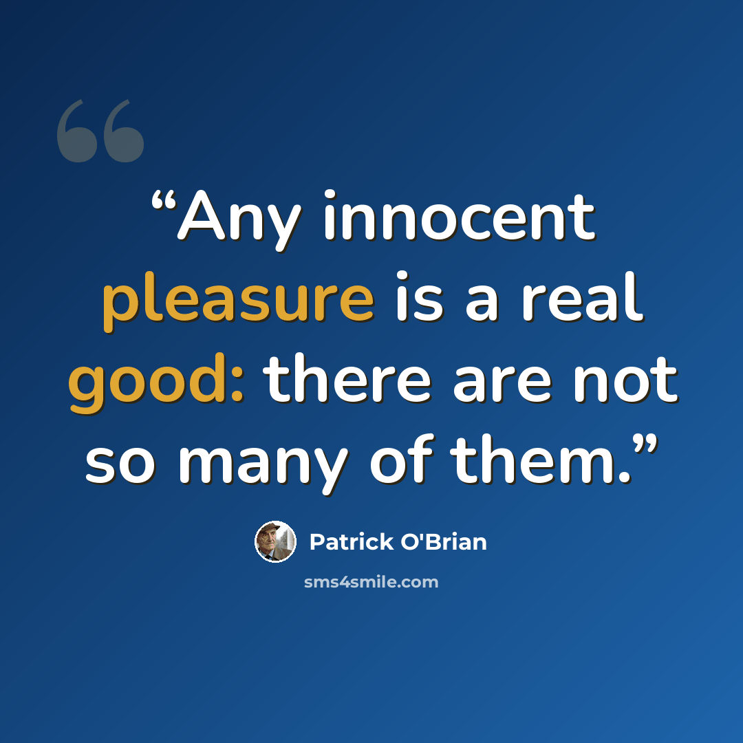 “Any innocent pleasure is a real good: there are not so many of them.” quote by Patrick O'Brian