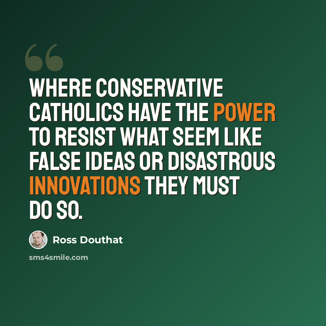 “Where conservative Catholics have the power to resist what seem like false ideas or disastrous innovations they must do so.” quote by Ross Douthat