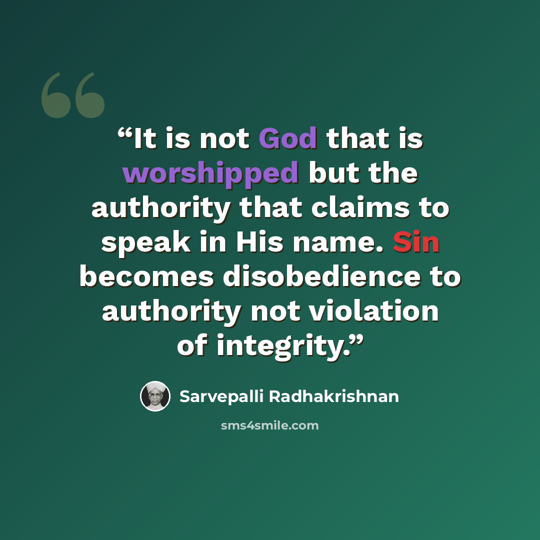 “It is not God that is worshipped but the authority that claims to speak in His name. Sin becomes disobedience to authority not violation of integrity.” quote by Sarvepalli Radhakrishnan