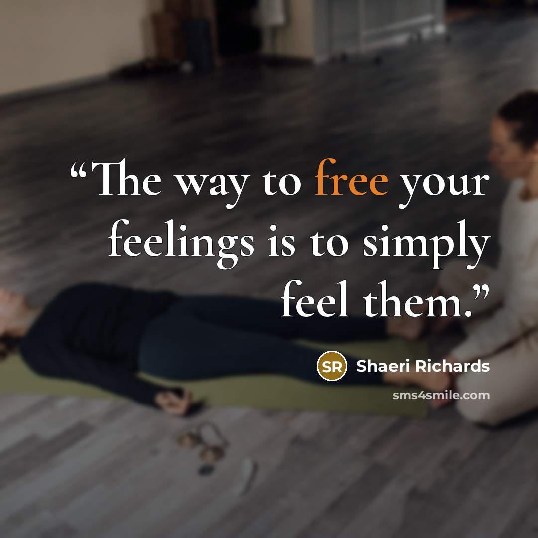 “The way to free your feelings is to simply feel them.” quote by Shaeri Richards