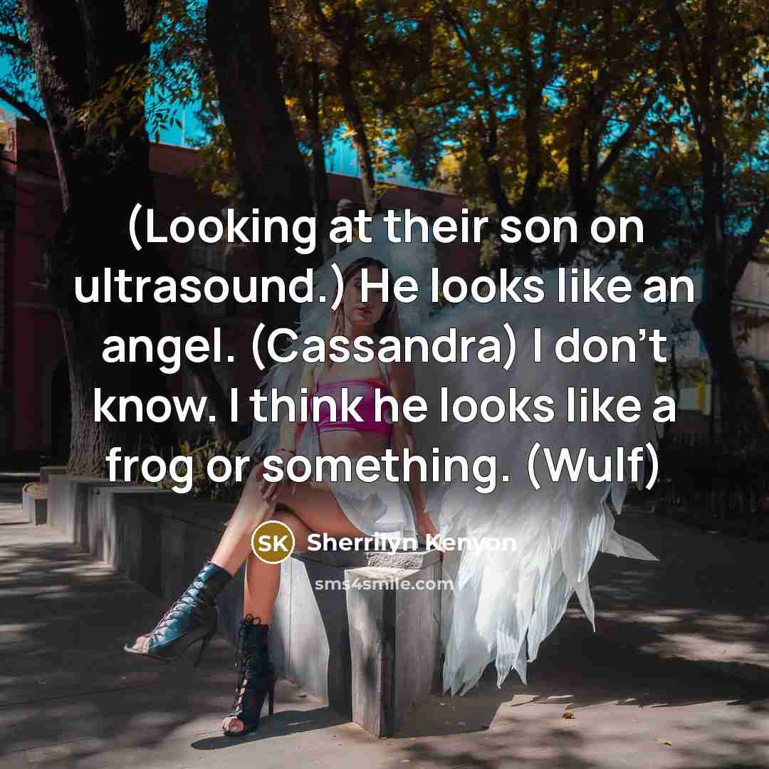 “(Looking at their son on ultrasound.) He looks like an angel. (Cassandra) I don’t know. I think he looks like a frog or something. (Wulf)” quote by Sherrilyn Kenyon