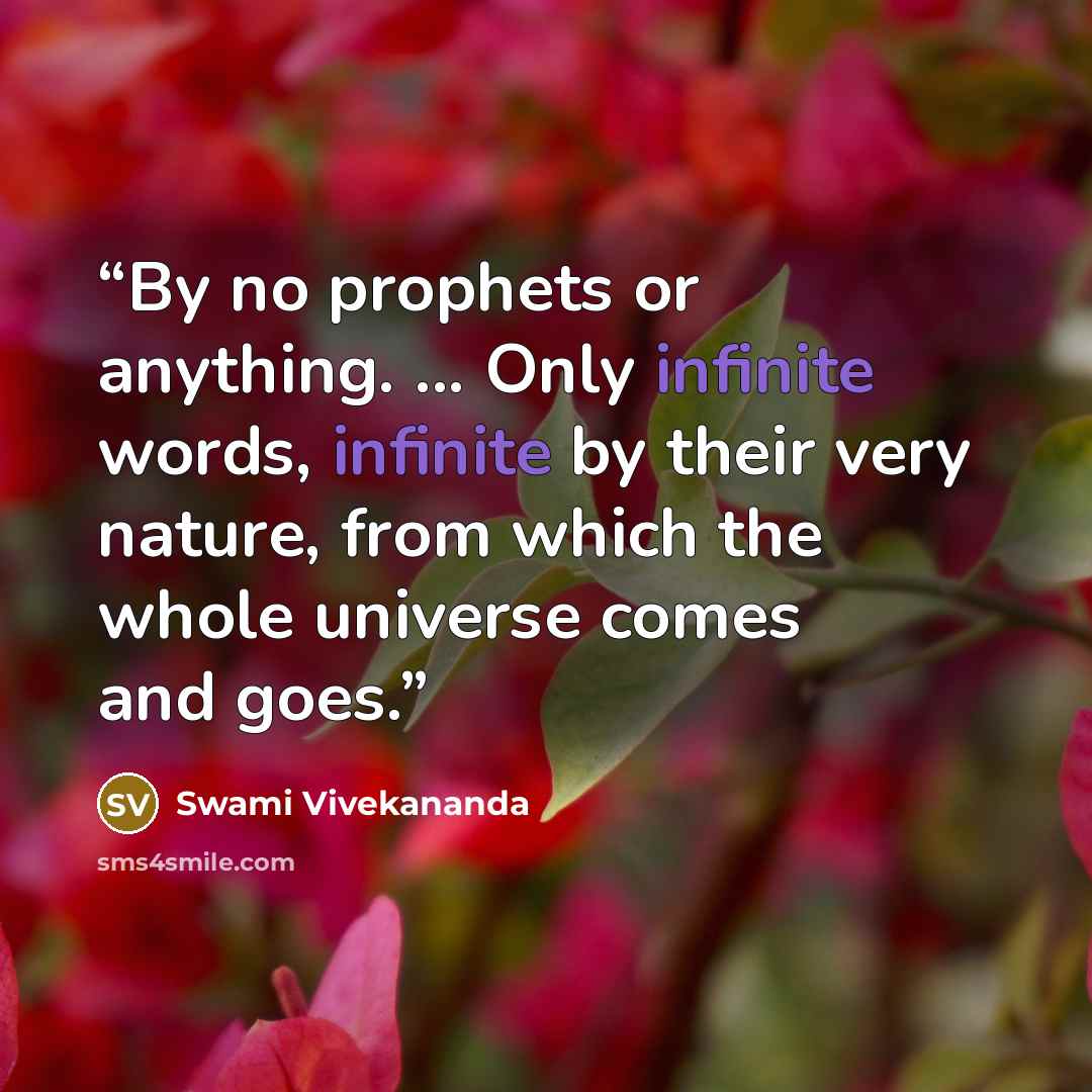“By no prophets or anything. ... Only infinite words, infinite by their very nature, from which the whole universe comes and goes.” quote by Swami Vivekananda