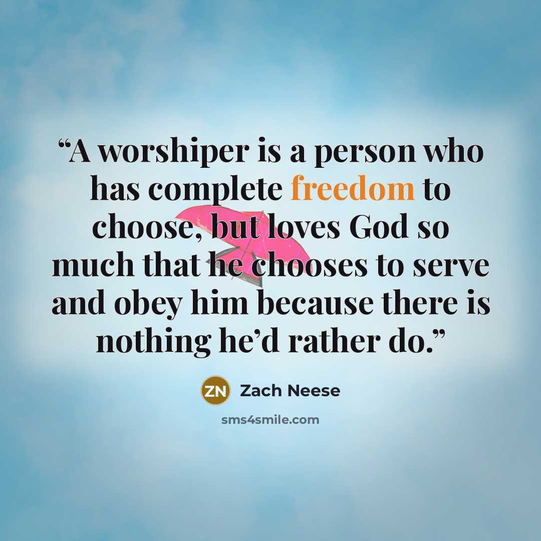 “A worshiper is a person who has complete freedom to choose, but loves God so much that he chooses to serve and obey him because there is nothing he’d rather do.” quote by Zach Neese