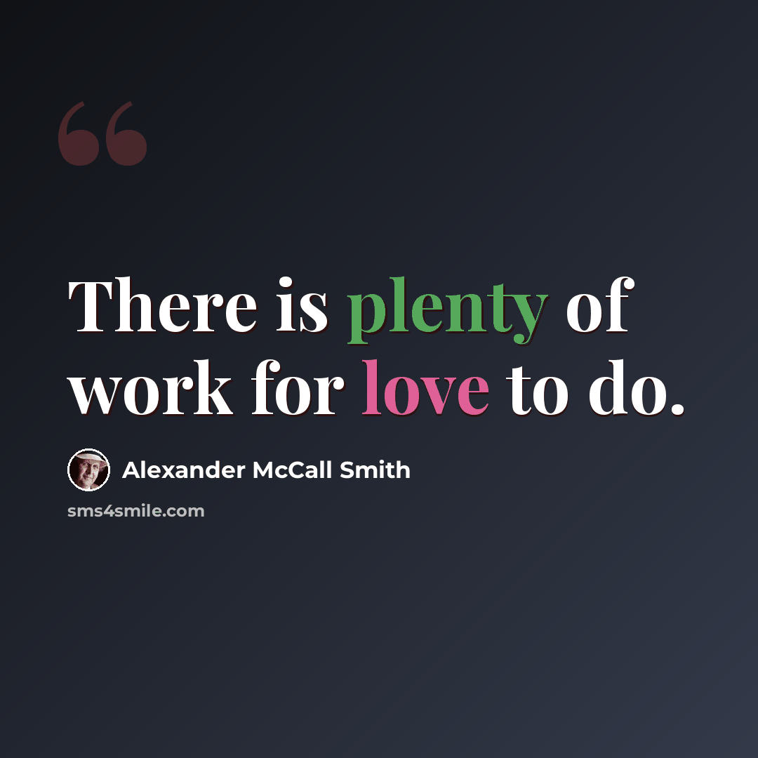 “There is plenty of work for love to do.” quote by Alexander McCall Smith