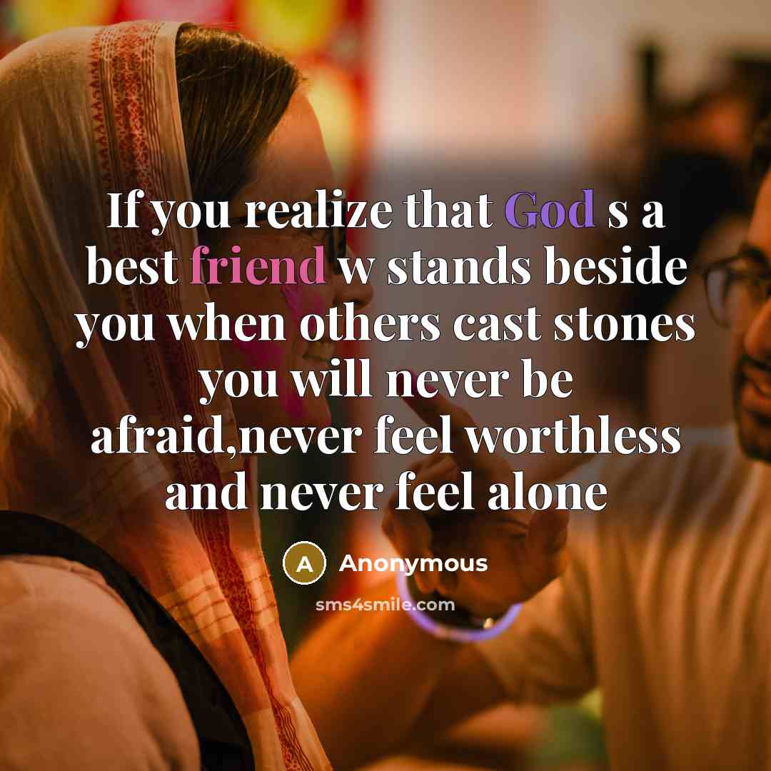 “If you realize that God s a best friend w stands beside you when others cast stones you will never be afraid,never feel worthless and never feel alone” quote by Anonymous