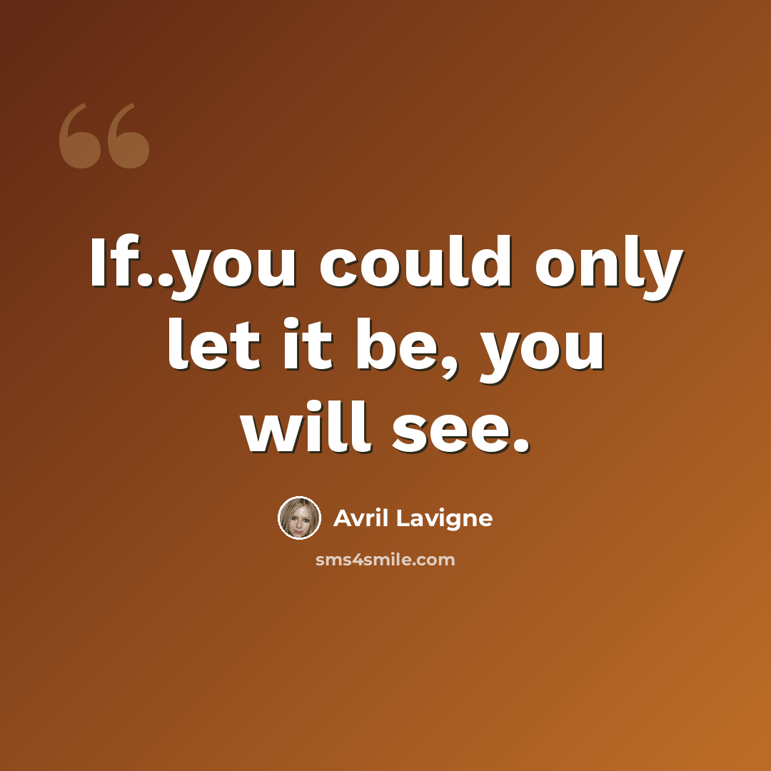 “If..you could only let it be, you will see.” quote by Avril Lavigne