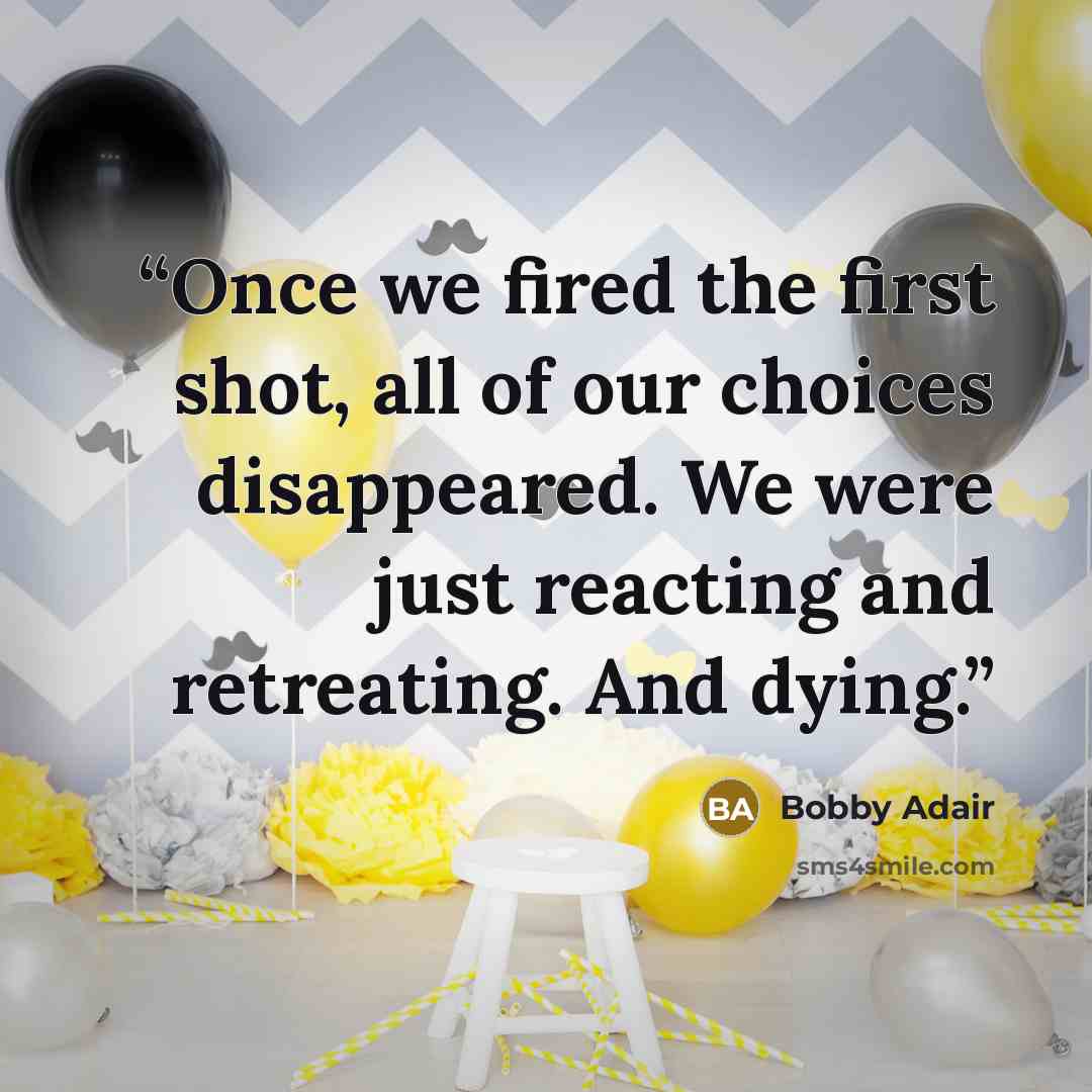 “Once we fired the first shot, all of our choices disappeared. We were just reacting and retreating. And dying.” quote by Bobby Adair