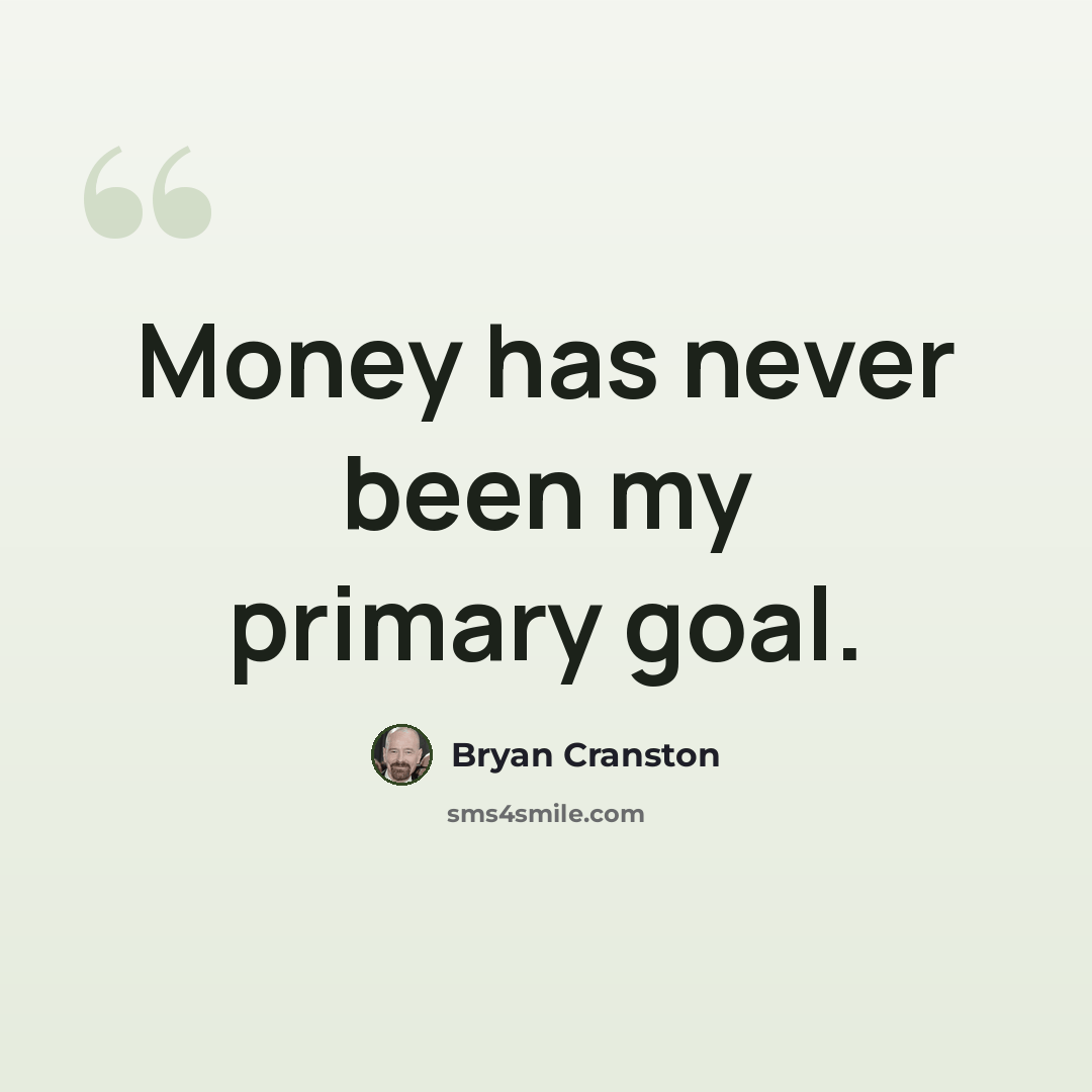 “Money has never been my primary goal.” quote by Bryan Cranston