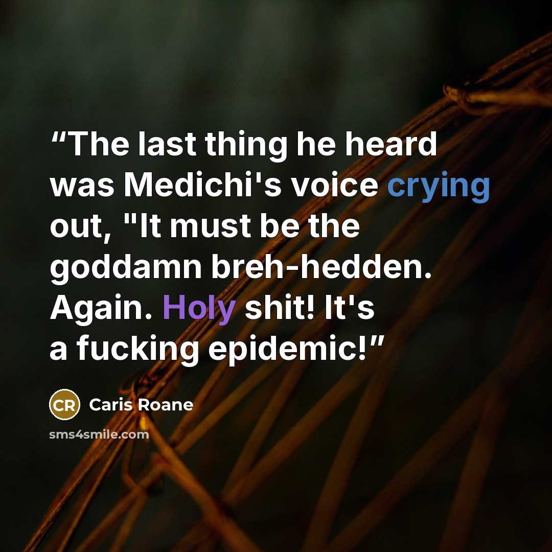 “The last thing he heard was Medichi's voice crying out, "It must be the goddamn breh-hedden. Again. Holy shit! It's a fucking epidemic!” quote by Caris Roane