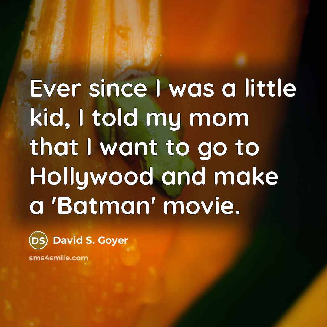 “Ever since I was a little kid, I told my mom that I want to go to Hollywood and make a 'Batman' movie.” quote by David S. Goyer