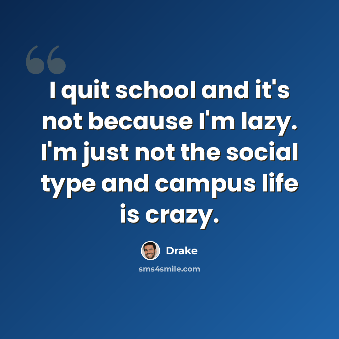 “I quit school and it's not because I'm lazy. I'm just not the social type and campus life is crazy.” quote by Drake