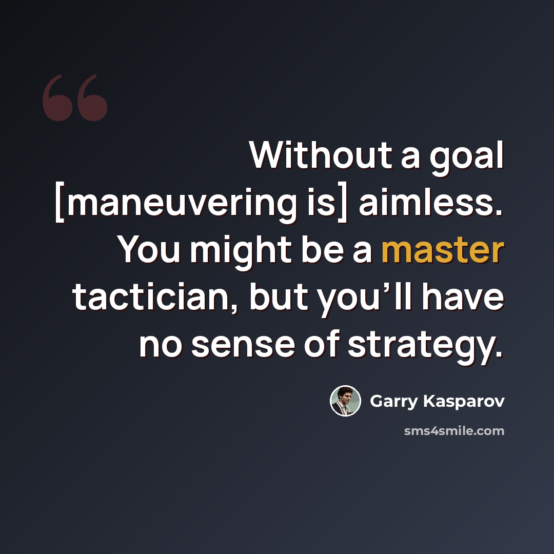 “Without a goal [maneuvering is] aimless. You might be a master tactician, but you'll have no sense of strategy.” quote by Garry Kasparov