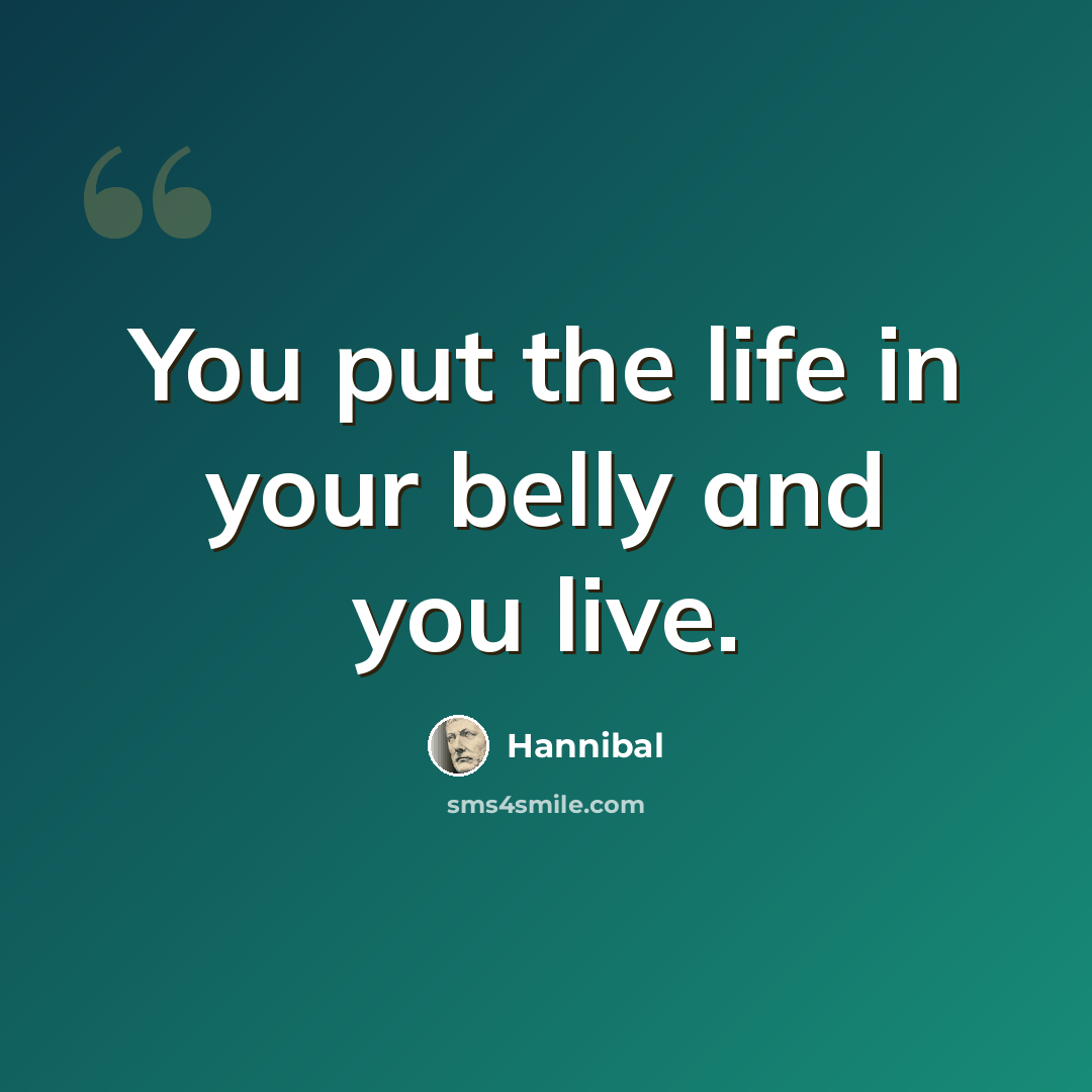 “You put the life in your belly and you live.” quote by Hannibal