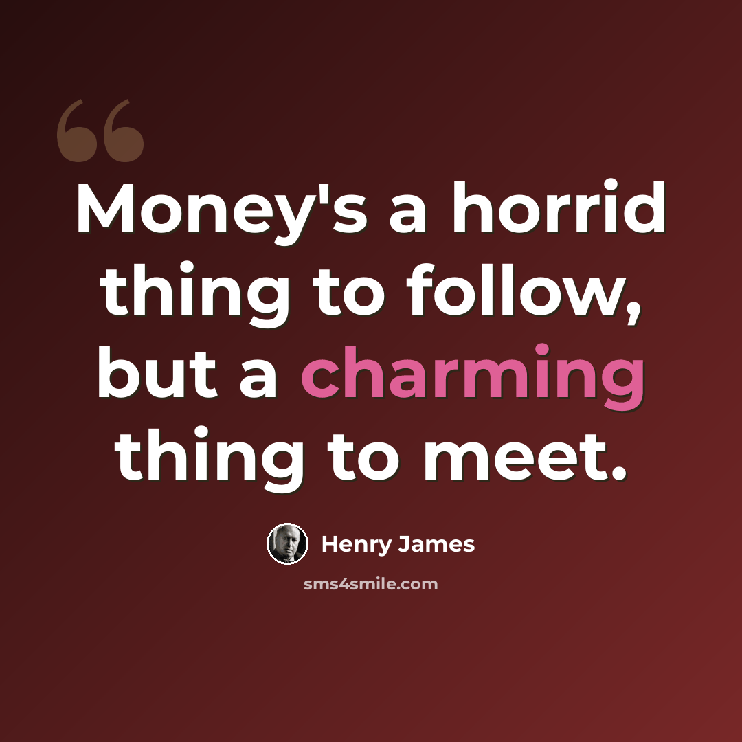 “Money's a horrid thing to follow, but a charming thing to meet.” quote by Henry James