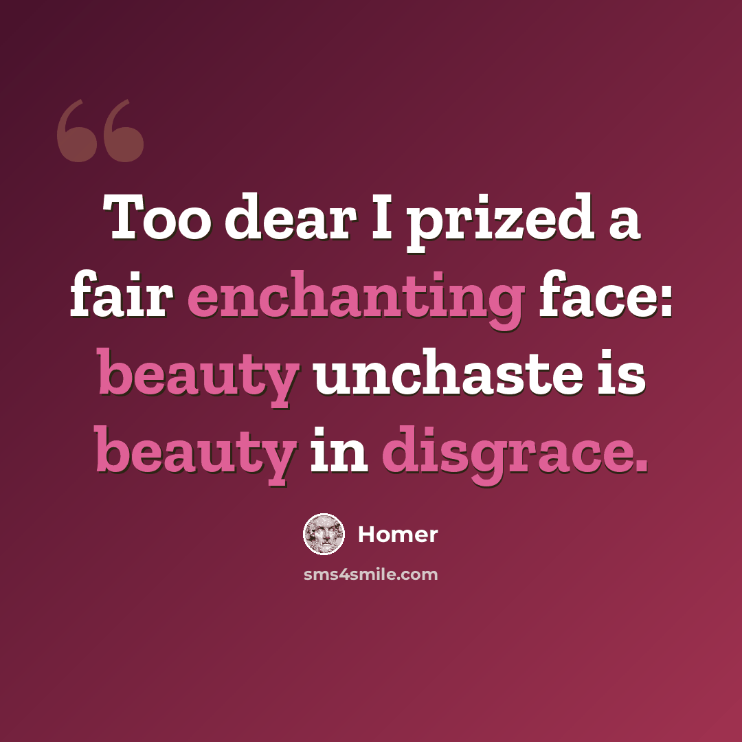 “Too dear I prized a fair enchanting face: beauty unchaste is beauty in disgrace.” quote by Homer