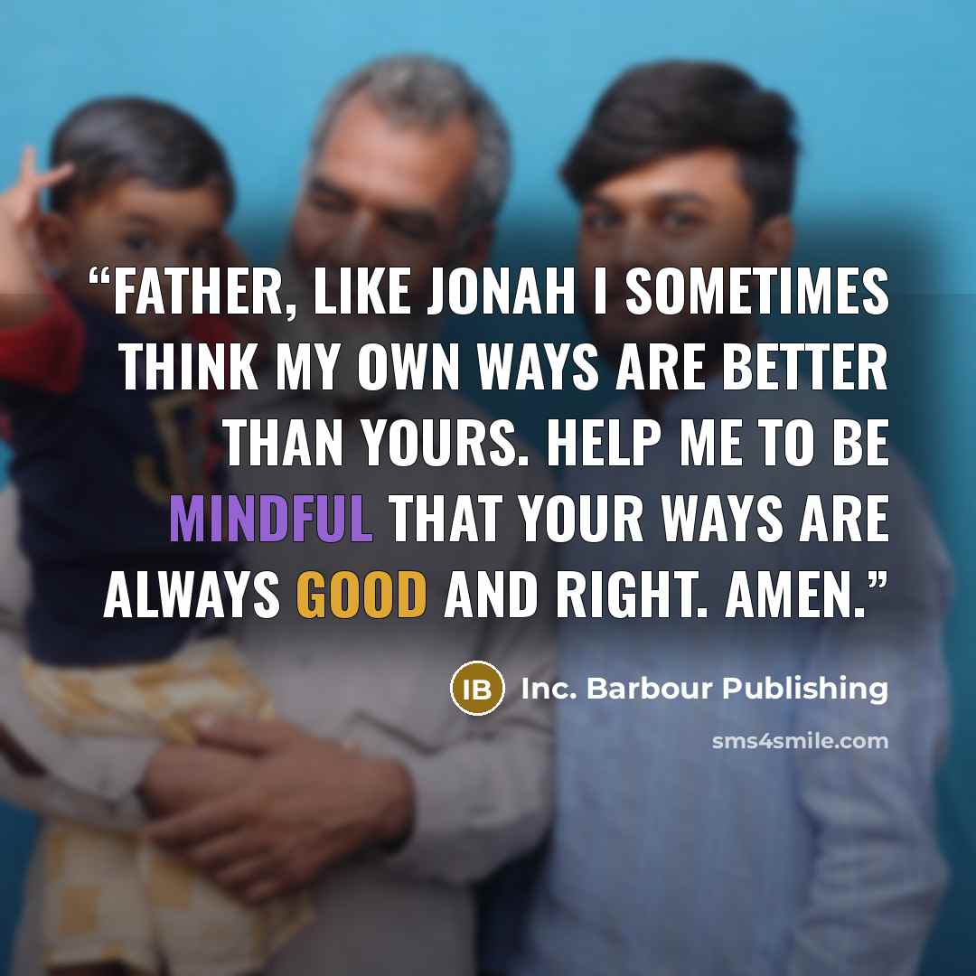 “Father, like Jonah I sometimes think my own ways are better than Yours. Help me to be mindful that Your ways are always good and right. Amen.” quote by Inc. Barbour Publishing