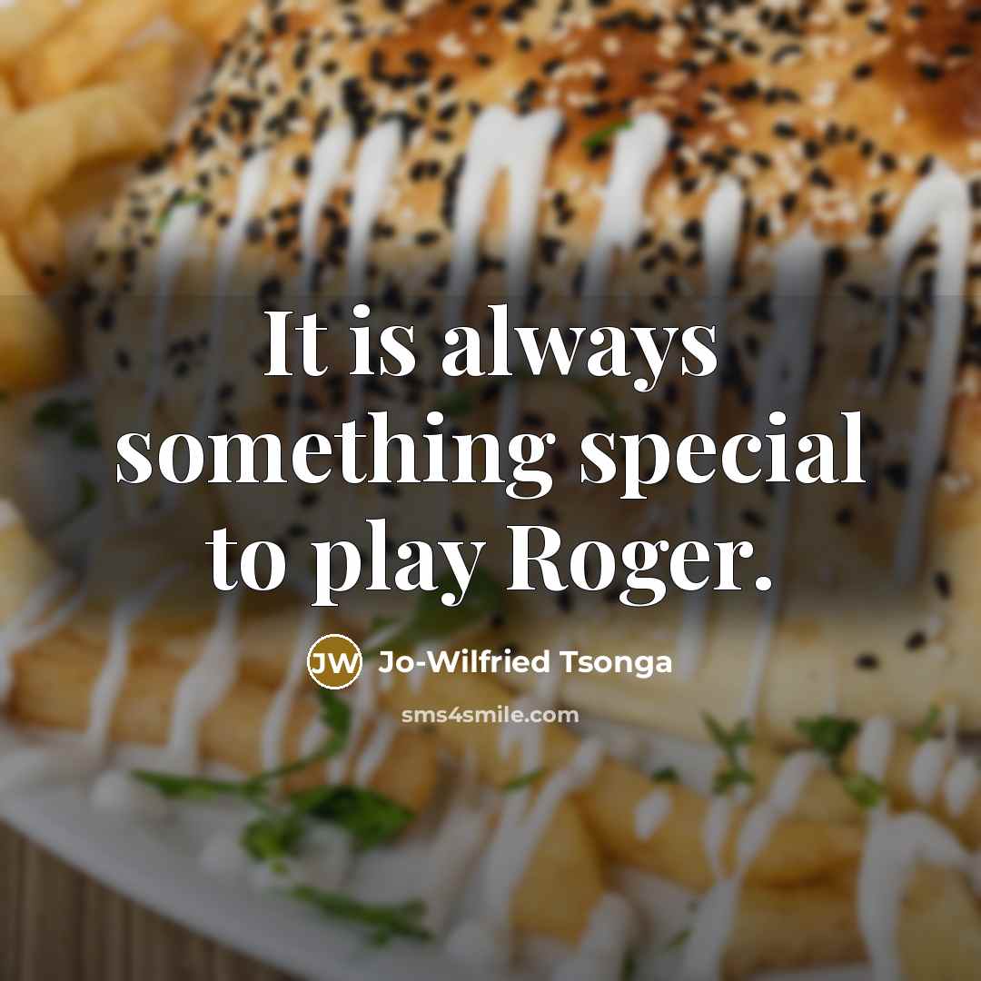 “It is always something special to play Roger.” quote by Jo-Wilfried Tsonga