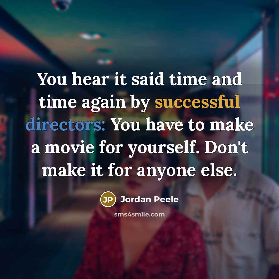 “You hear it said time and time again by successful directors: You have to make a movie for yourself. Don't make it for anyone else.” quote by Jordan Peele