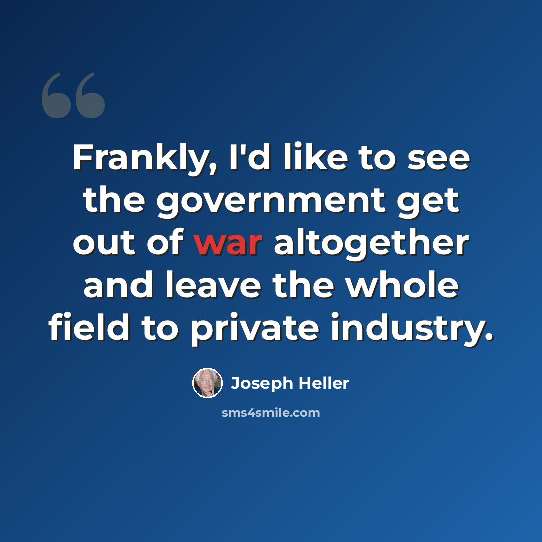 “Frankly, I'd like to see the government get out of war altogether and leave the whole field to private industry.” quote by Joseph Heller