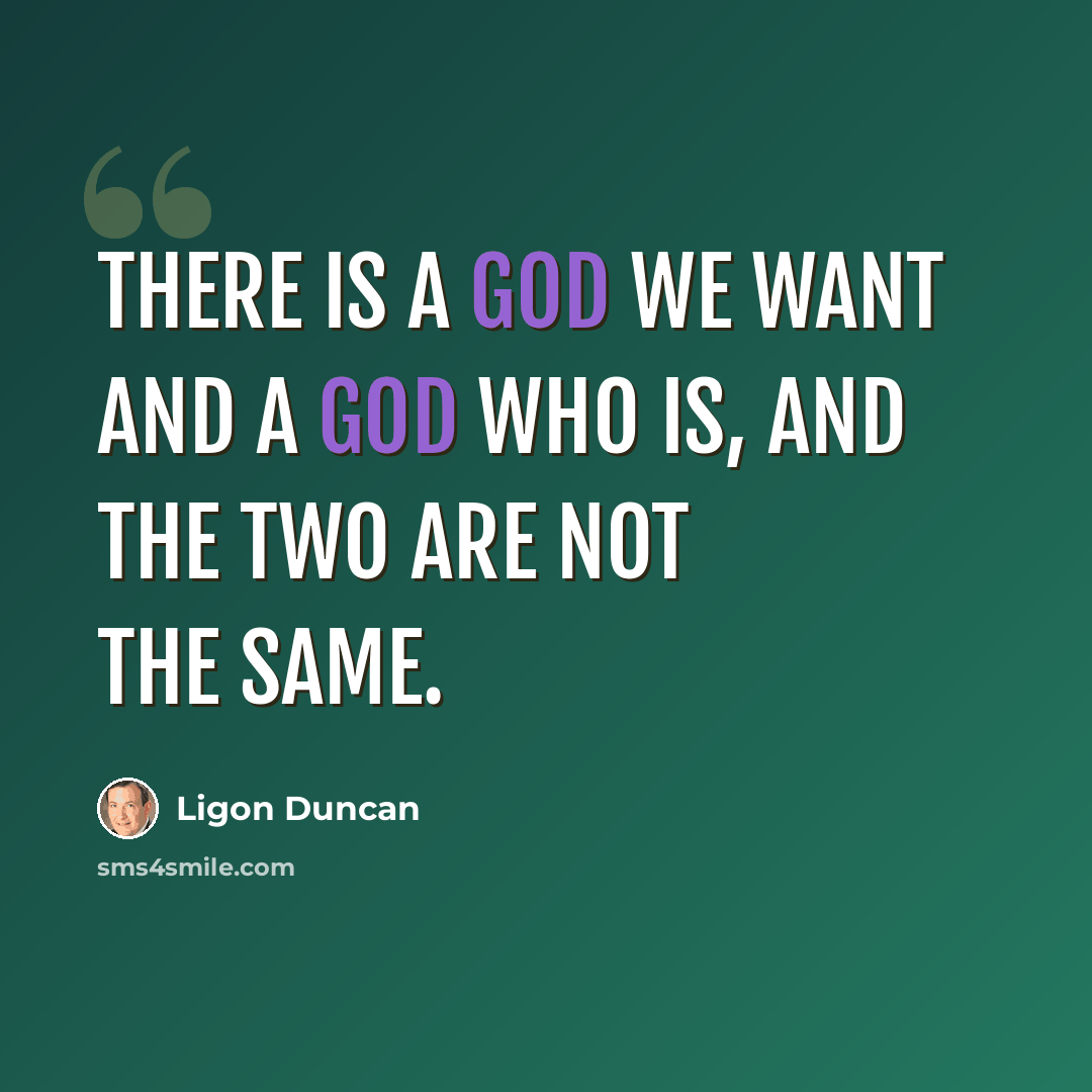 “There is a God we want and a God who is, and the two are not the same.” quote by Ligon Duncan