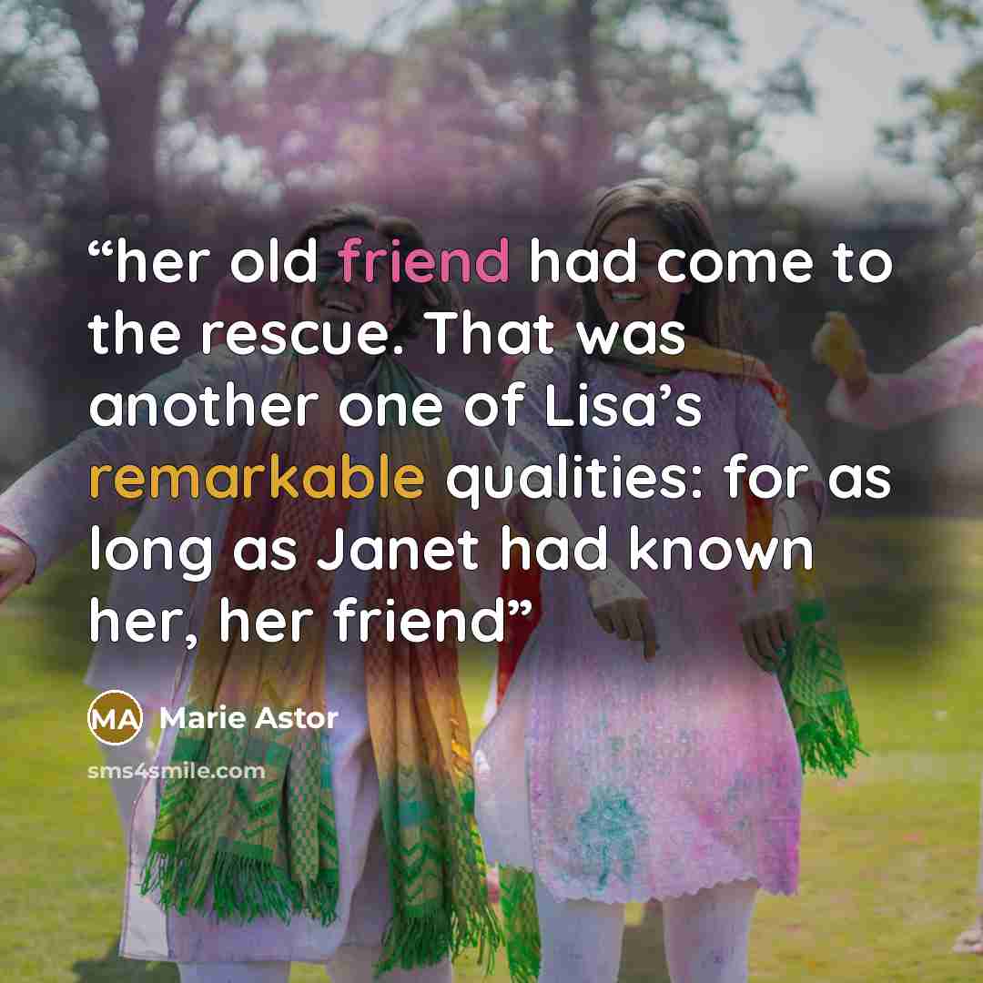 “her old friend had come to the rescue. That was another one of Lisa’s remarkable qualities: for as long as Janet had known her, her friend” quote by Marie Astor