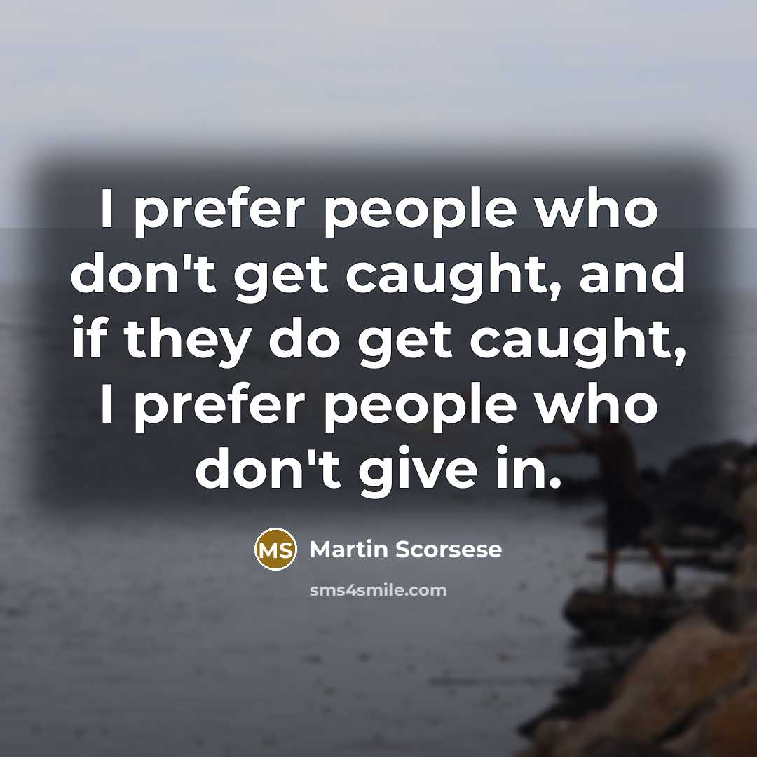 “I prefer people who don't get caught, and if they do get caught, I prefer people who don't give in.” quote by Martin Scorsese