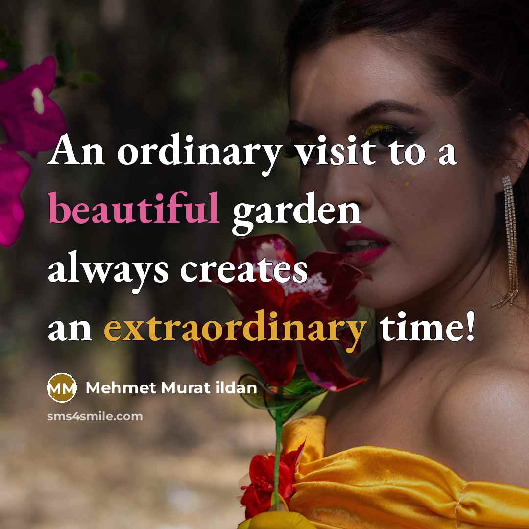 “An ordinary visit to a beautiful garden always creates an extraordinary time!” quote by Mehmet Murat Ildan