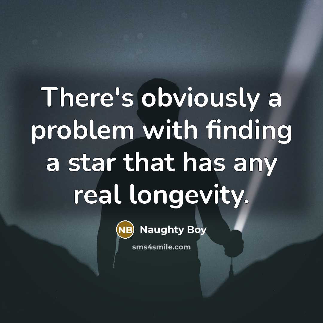 “There's obviously a problem with finding a star that has any real longevity.” quote by Naughty Boy