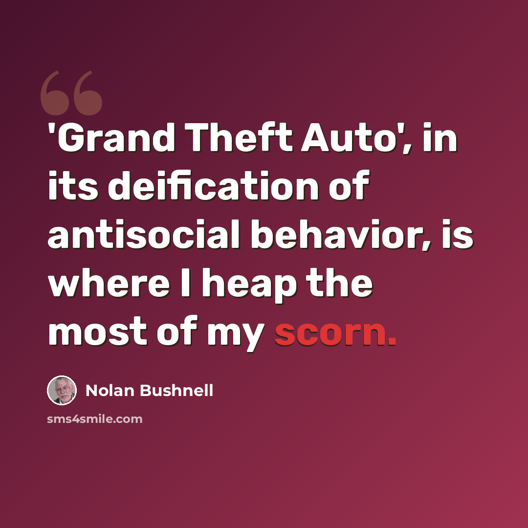 “'Grand Theft Auto', in its deification of antisocial behavior, is where I heap the most of my scorn.” quote by Nolan Bushnell