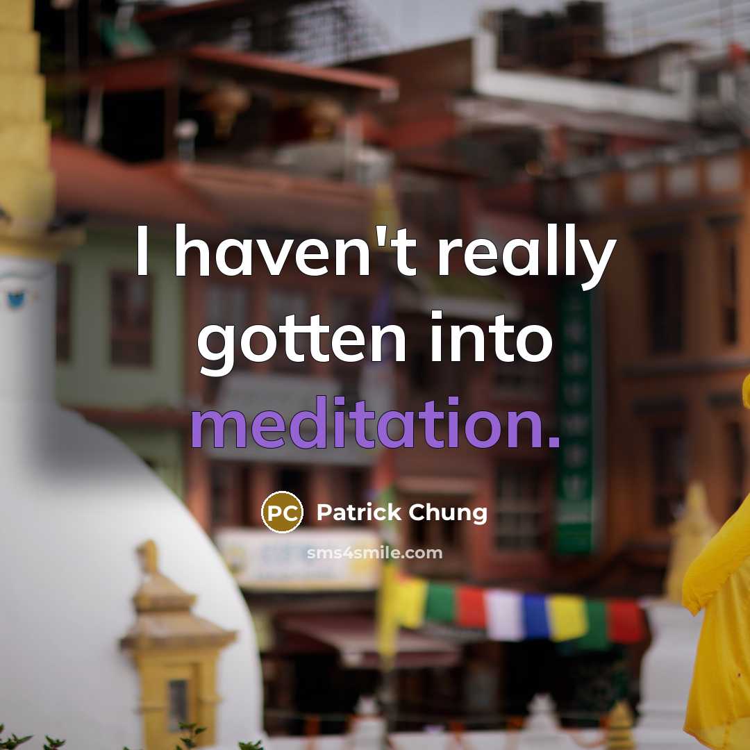 “I haven't really gotten into meditation.” quote by Patrick Chung