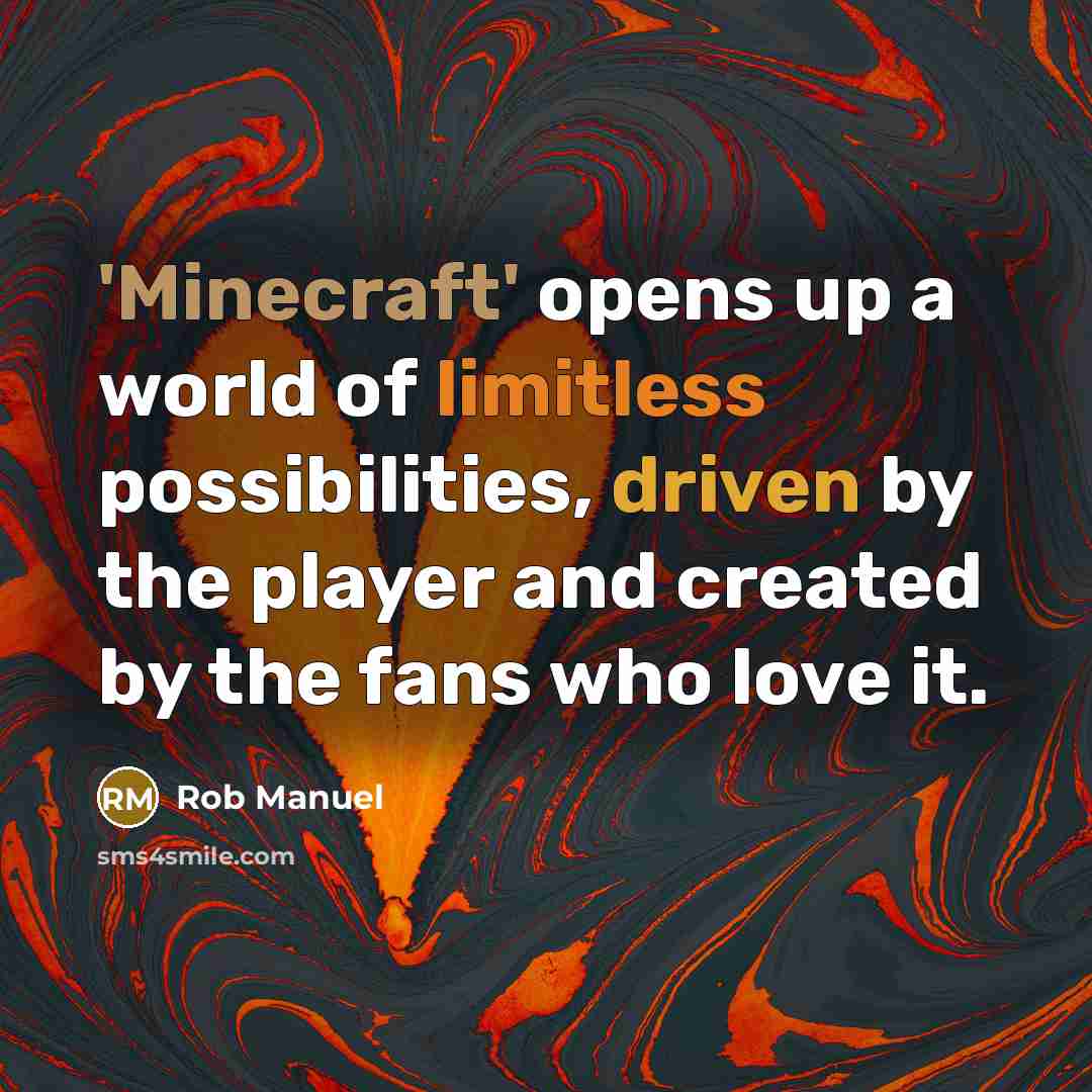 “'Minecraft' opens up a world of limitless possibilities, driven by the player and created by the fans who love it.” quote by Rob Manuel