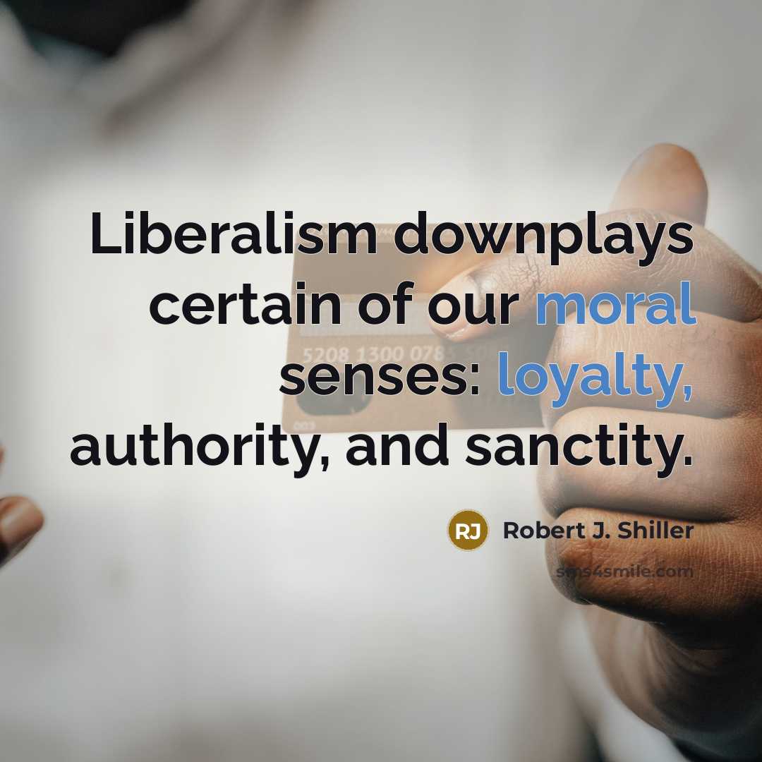 “Liberalism downplays certain of our moral senses: loyalty, authority, and sanctity.” quote by Robert J. Shiller