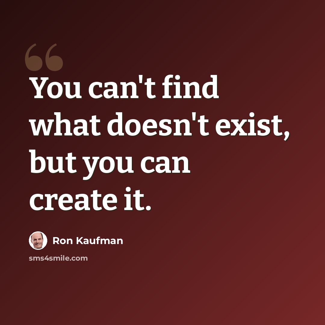 “You can't find what doesn't exist, but you can create it.” quote by Ron Kaufman