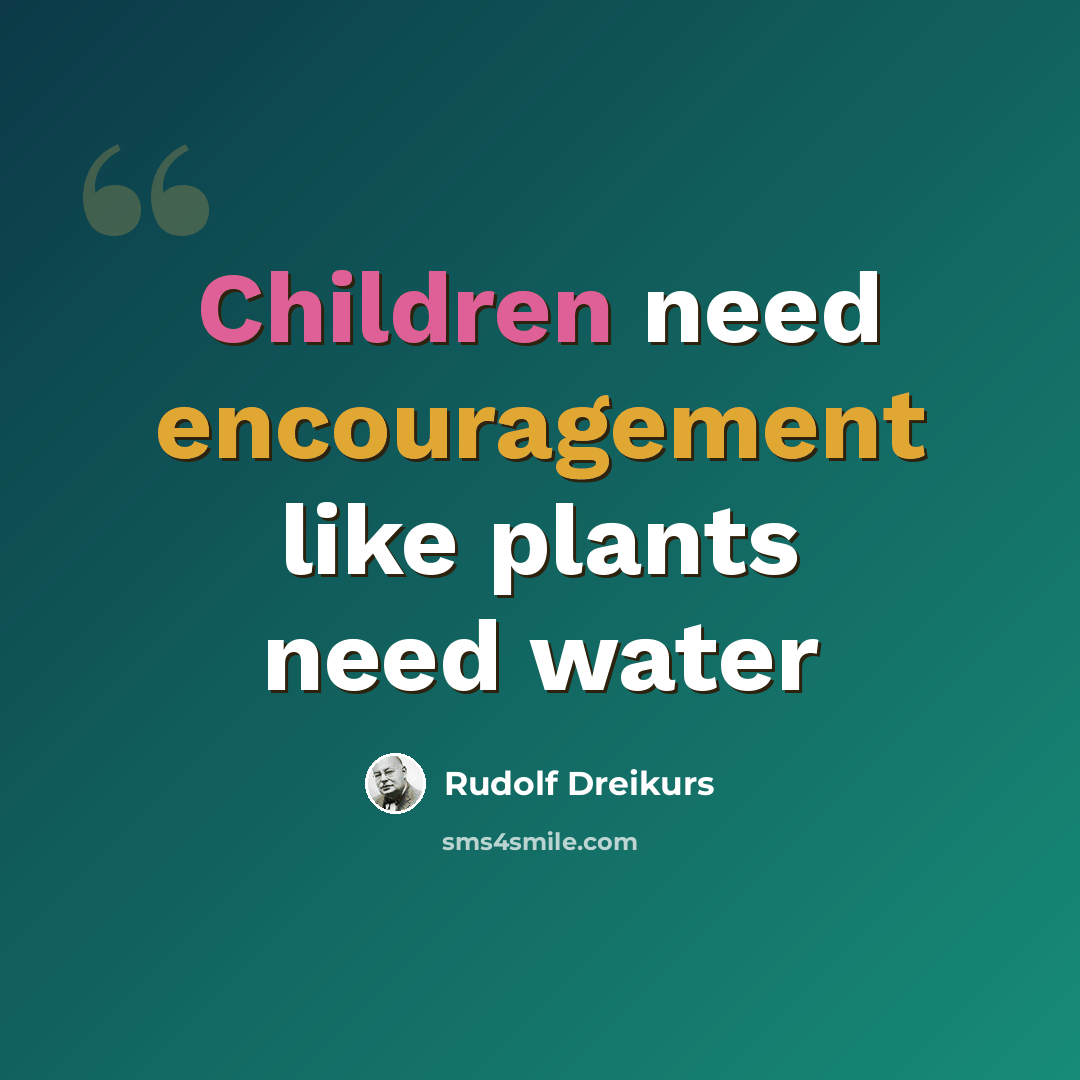 “Children need encouragement like plants need water” quote by Rudolf Dreikurs