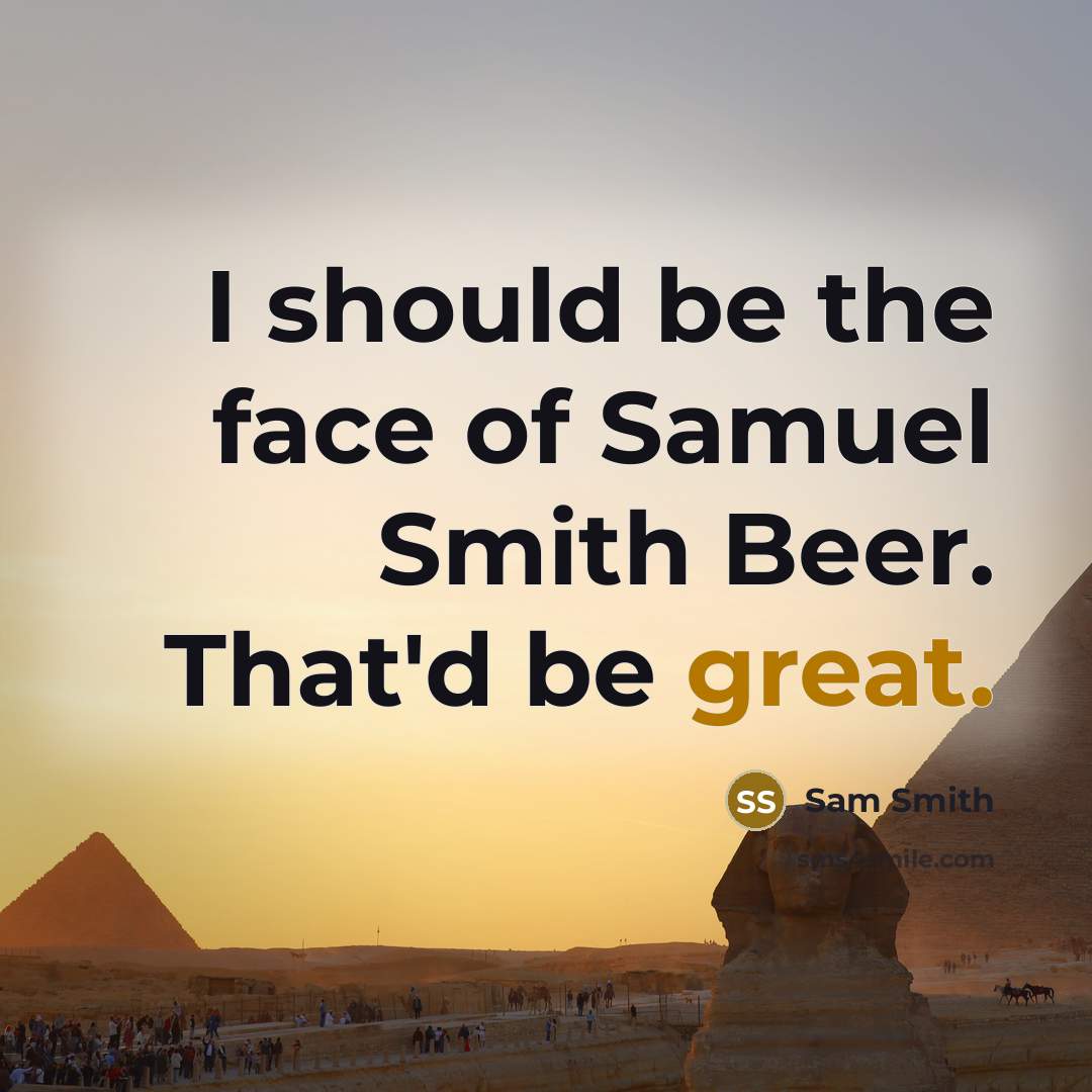 “I should be the face of Samuel Smith Beer. That'd be great.” quote by Sam Smith