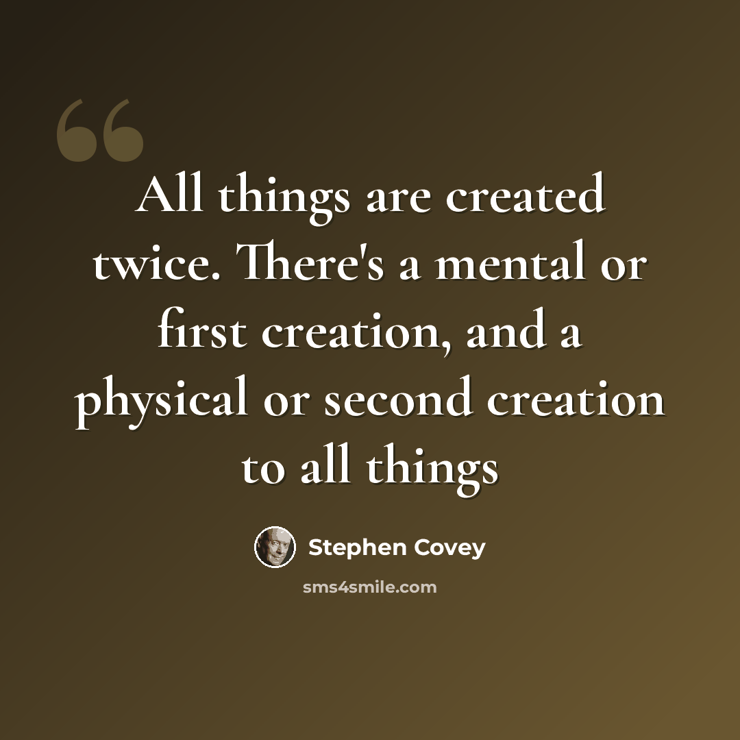 “All things are created twice. There's a mental or first creation, and a physical or second creation to all things” quote by Stephen Covey